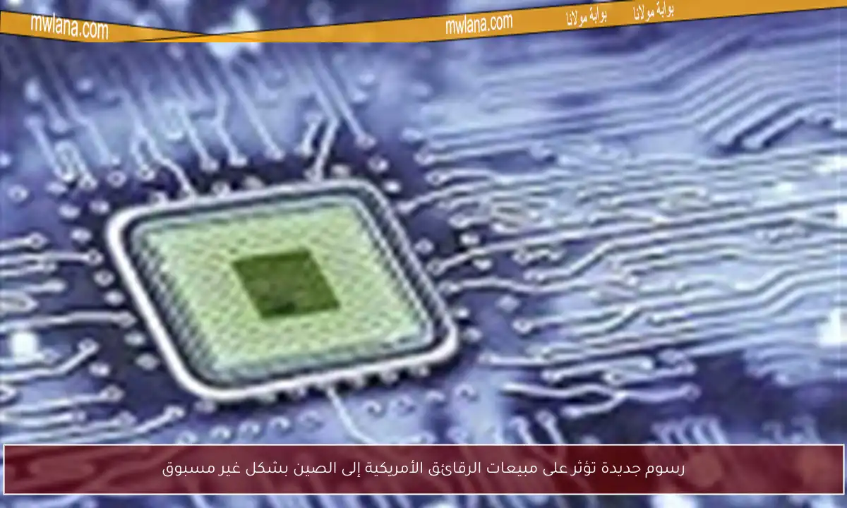 رسوم جديدة تؤثر على مبيعات الرقائق الأمريكية إلى الصين بشكل غير مسبوق