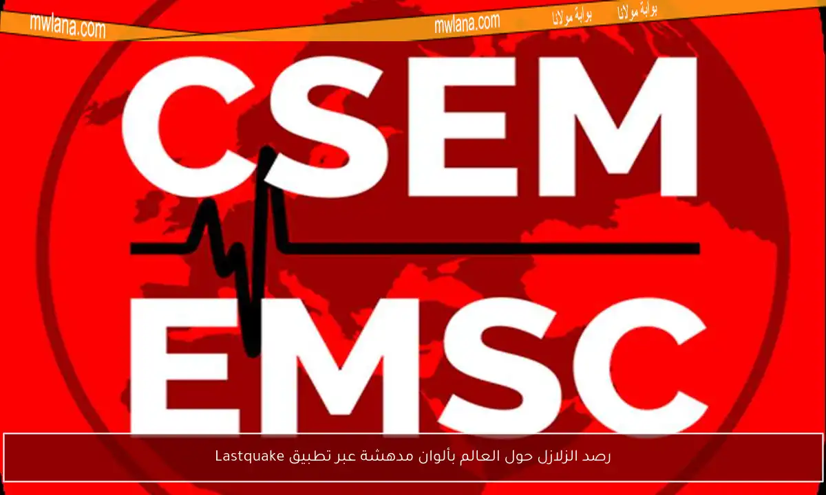 رصد الزلازل حول العالم بألوان مدهشة عبر تطبيق Lastquake
