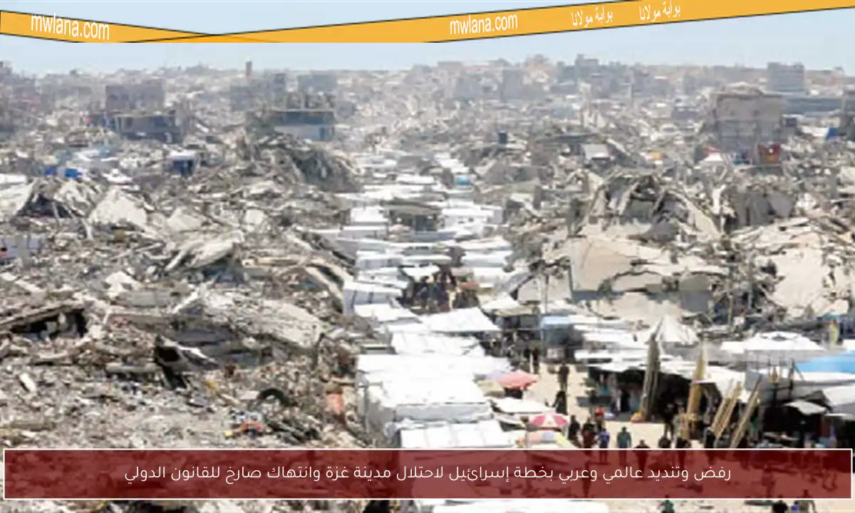 رفض وتنديد عالمي وعربي بخطة إسرائيل لاحتلال مدينة غزة وانتهاك صارخ للقانون الدولي