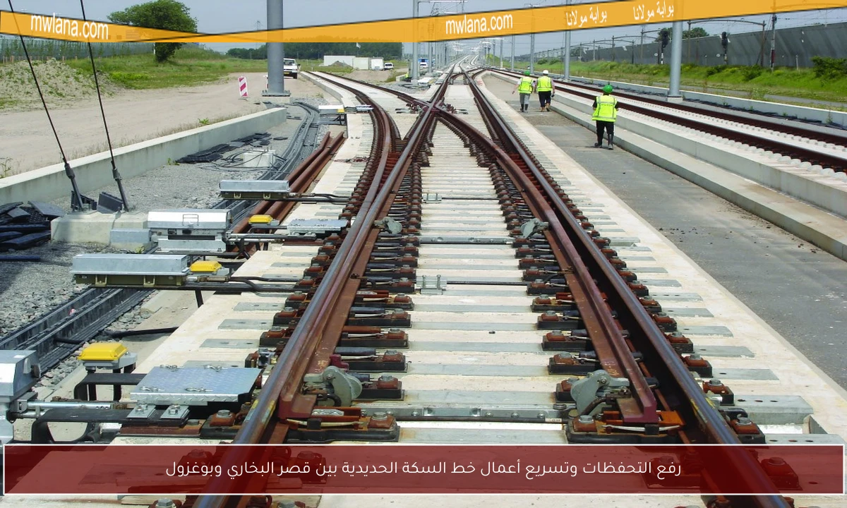 رفع التحفظات وتسريع أعمال خط السكة الحديدية بين قصر البخاري وبوغزول