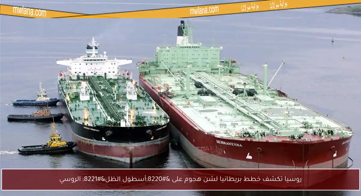 روسيا تكشف خطط بريطانيا لشن هجوم على “أسطول الظل” الروسي