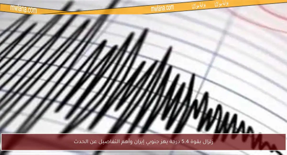 زلزال بقوة 5.4 درجة يهز جنوبي إيران وأهم التفاصيل عن الحدث