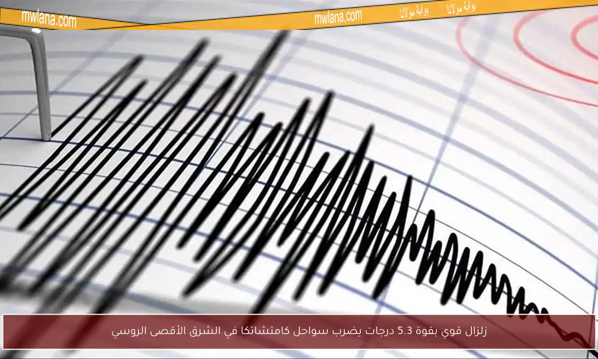 زلزال قوي بقوة 5.3 درجات يضرب سواحل كامتشاتكا في الشرق الأقصى الروسي