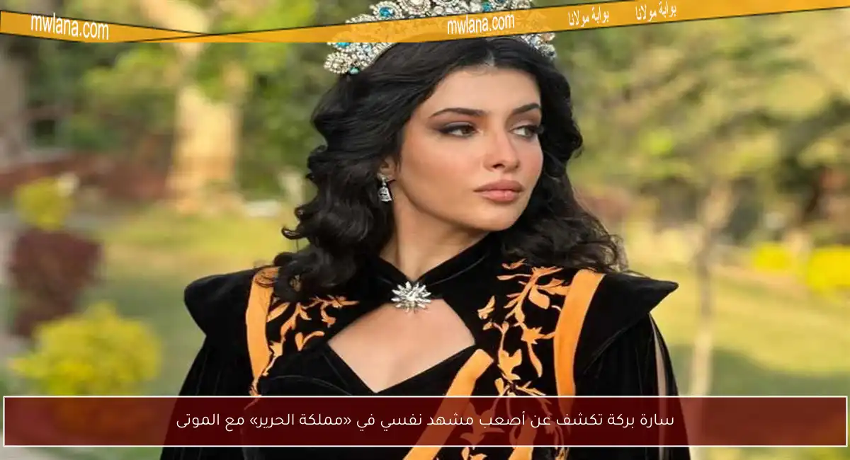 سارة بركة تكشف عن أصعب مشهد نفسي في «مملكة الحرير» مع الموتى