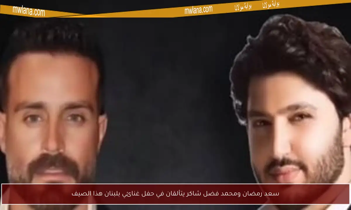 سعد رمضان ومحمد فضل شاكر يتألقان في حفل غنائي بلبنان هذا الصيف