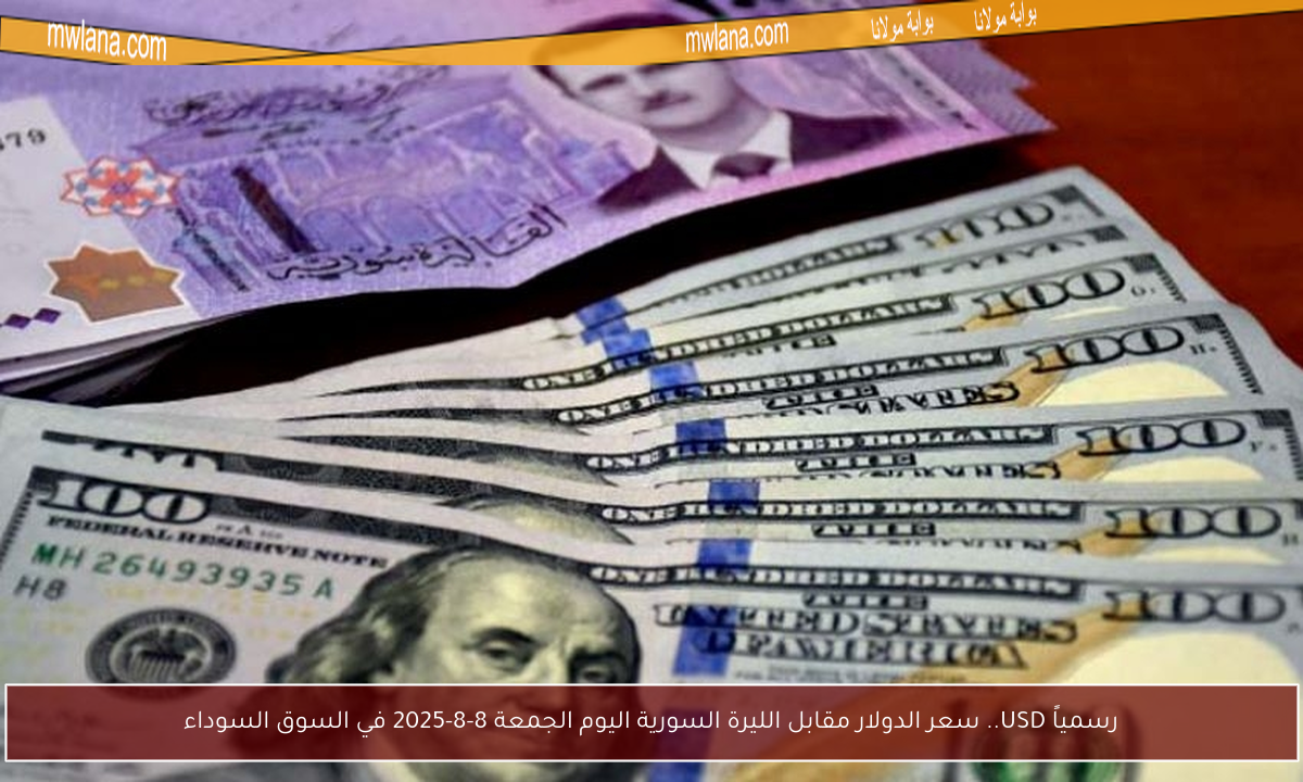 رسمياً USD.. سعر الدولار مقابل الليرة السورية اليوم الجمعة 8-8-2025 في السوق السوداء
