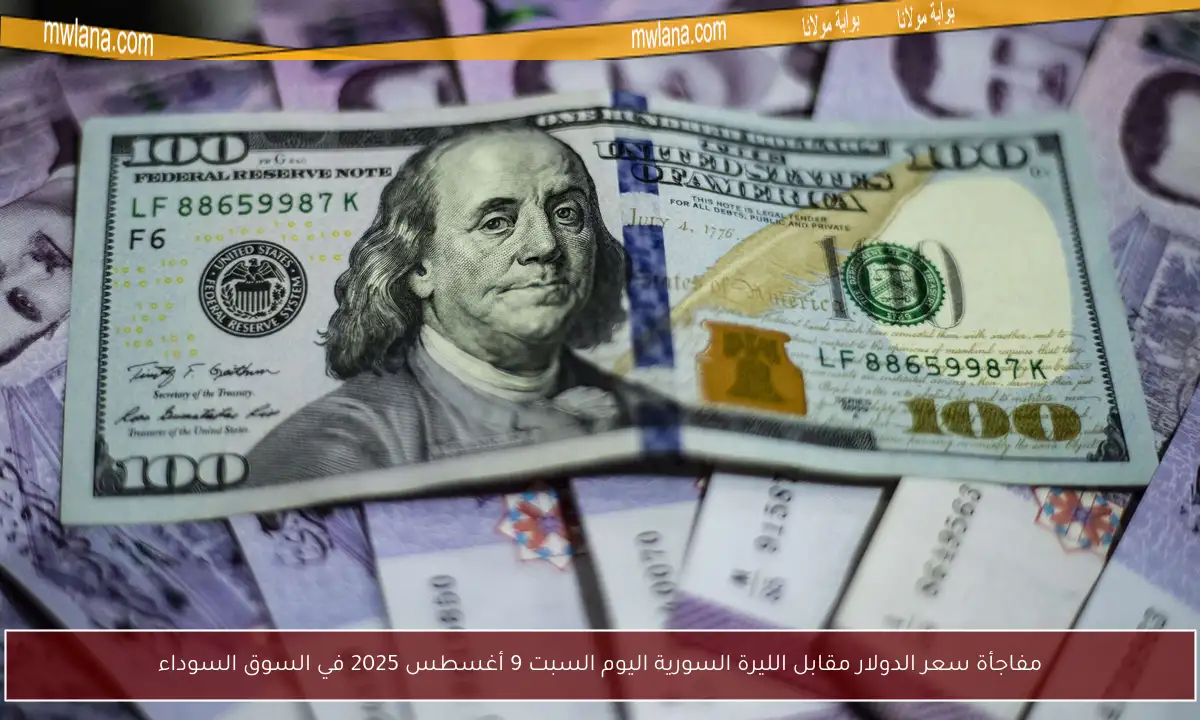 مفاجأة سعر الدولار مقابل الليرة السورية اليوم السبت 9 أغسطس 2025 في السوق السوداء