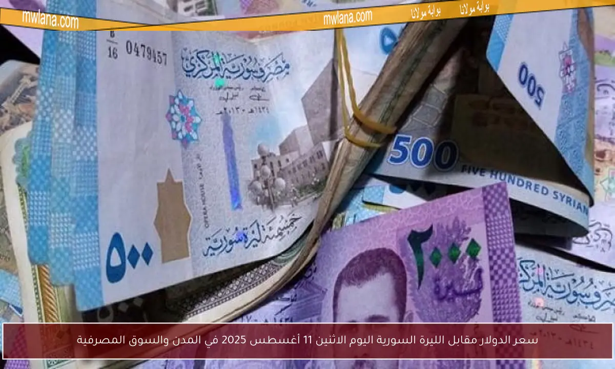 سعر الدولار مقابل الليرة السورية اليوم الاثنين 11 أغسطس 2025 في المدن والسوق المصرفية