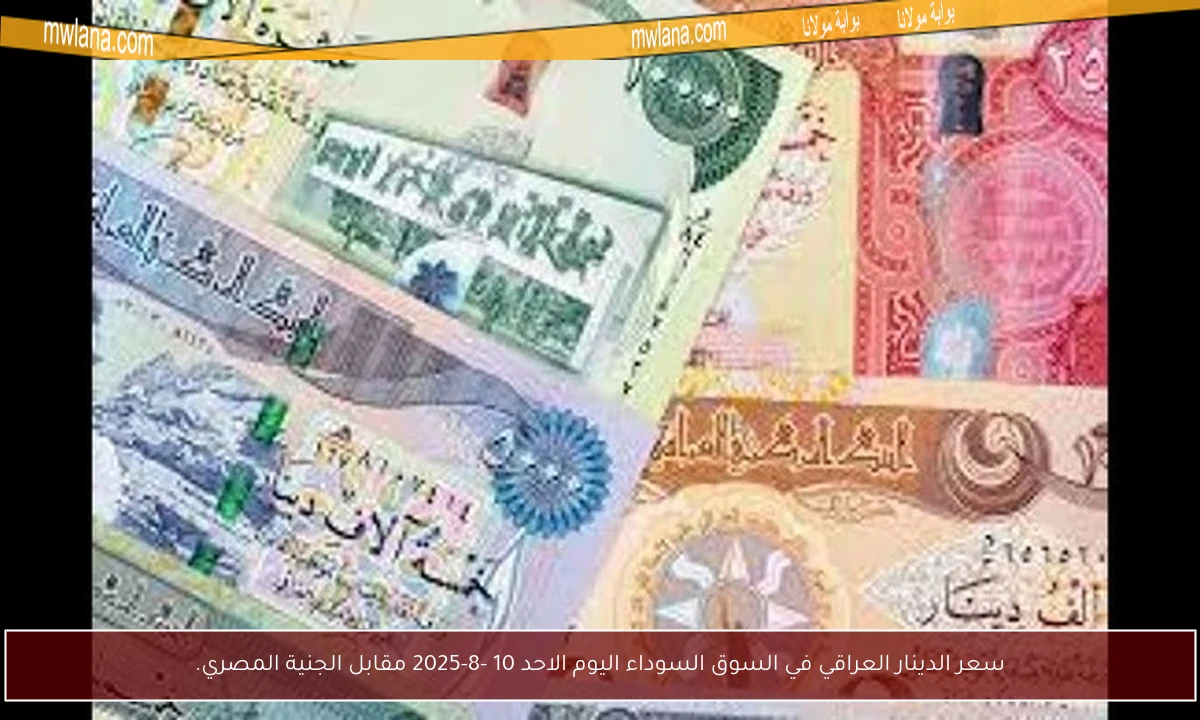 سعر الدينار العراقي في السوق السوداء اليوم الاحد 10 -8-2025 مقابل الجنية المصري.