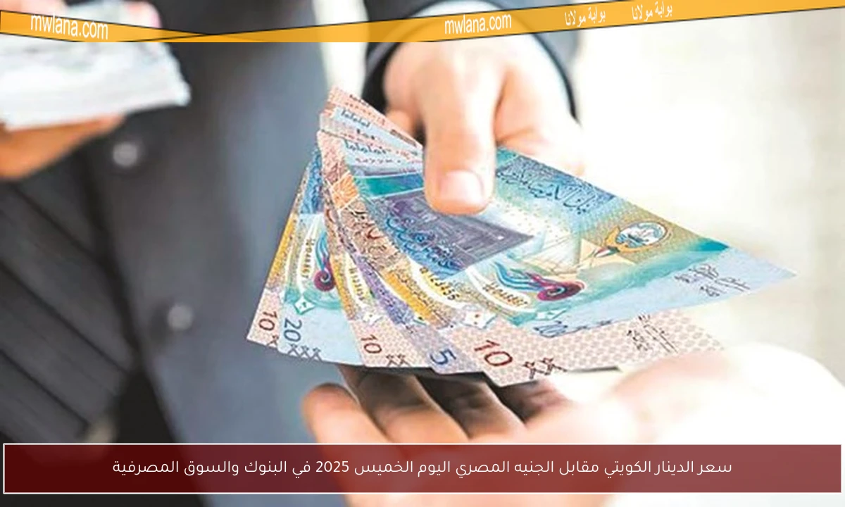 سعر الدينار الكويتي مقابل الجنيه المصري اليوم الخميس 2025 في البنوك والسوق المصرفية