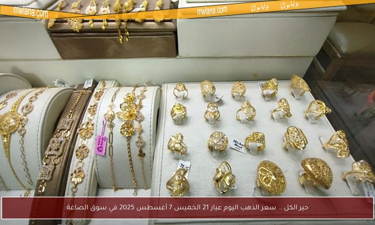 حير الكل .. سعر الذهب اليوم عيار 21 الخميس 7 أغسطس 2025 في سوق الصاغة