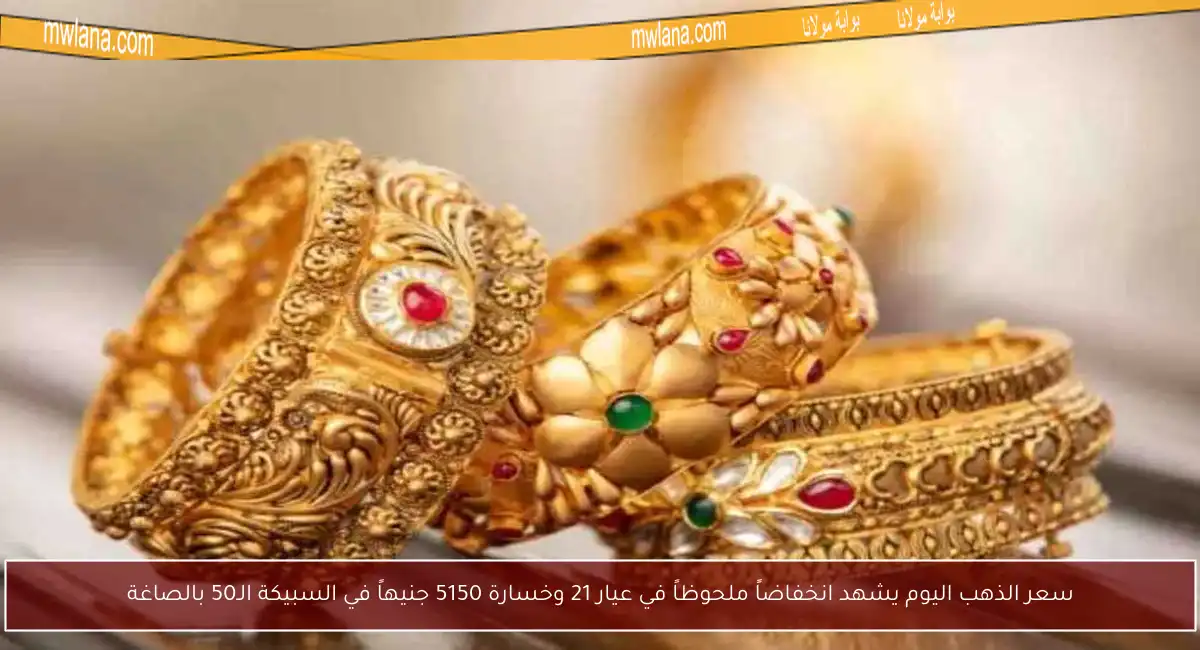 سعر الذهب اليوم يشهد انخفاضاً ملحوظاً في عيار 21 وخسارة 5150 جنيهاً في السبيكة الـ50 بالصاغة
