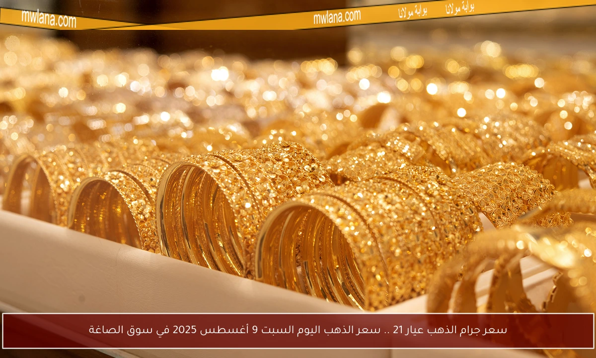 سعر جرام الذهب عيار 21 .. سعر الذهب اليوم السبت 9 أغسطس 2025 في سوق الصاغة