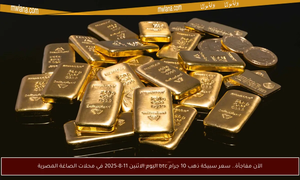 الآن مفاجأة.. سعر سبيكة ذهب 10 جرام btc اليوم الاثنين 11-8-2025 في محلات الصاغة المصرية