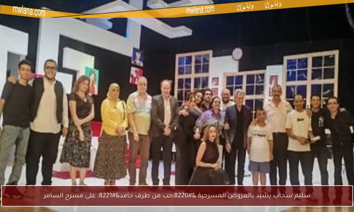 سليم سحاب يشيد بالعروض المسرحية “حب من طرف حامد” على مسرح السامر