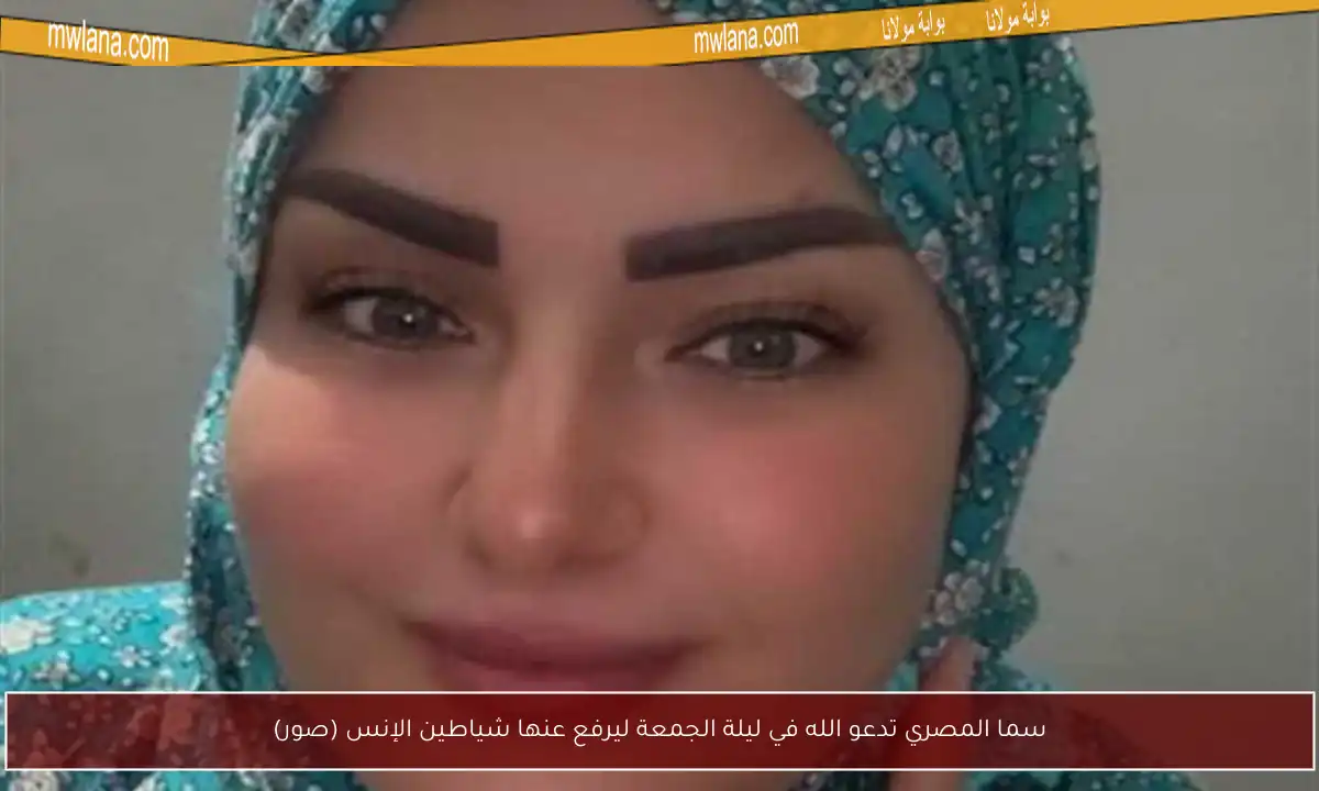 سما المصري تدعو الله في ليلة الجمعة ليرفع عنها شياطين الإنس (صور)