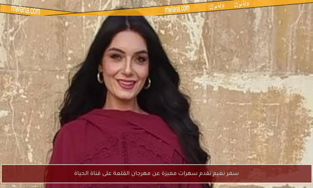 سمر نعيم تقدم سهرات مميزة عن مهرجان القلعة على قناة الحياة
