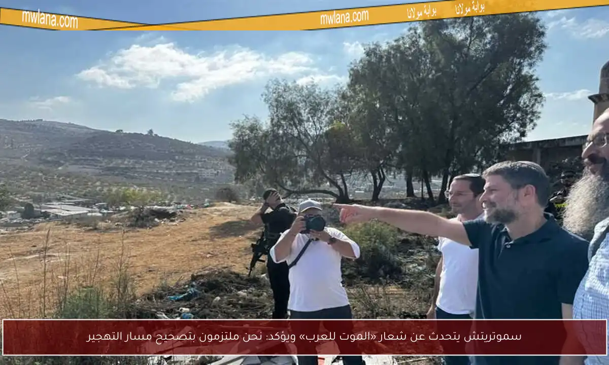 سموتريتش يتحدث عن شعار «الموت للعرب» ويؤكد: نحن ملتزمون بتصحيح مسار التهجير