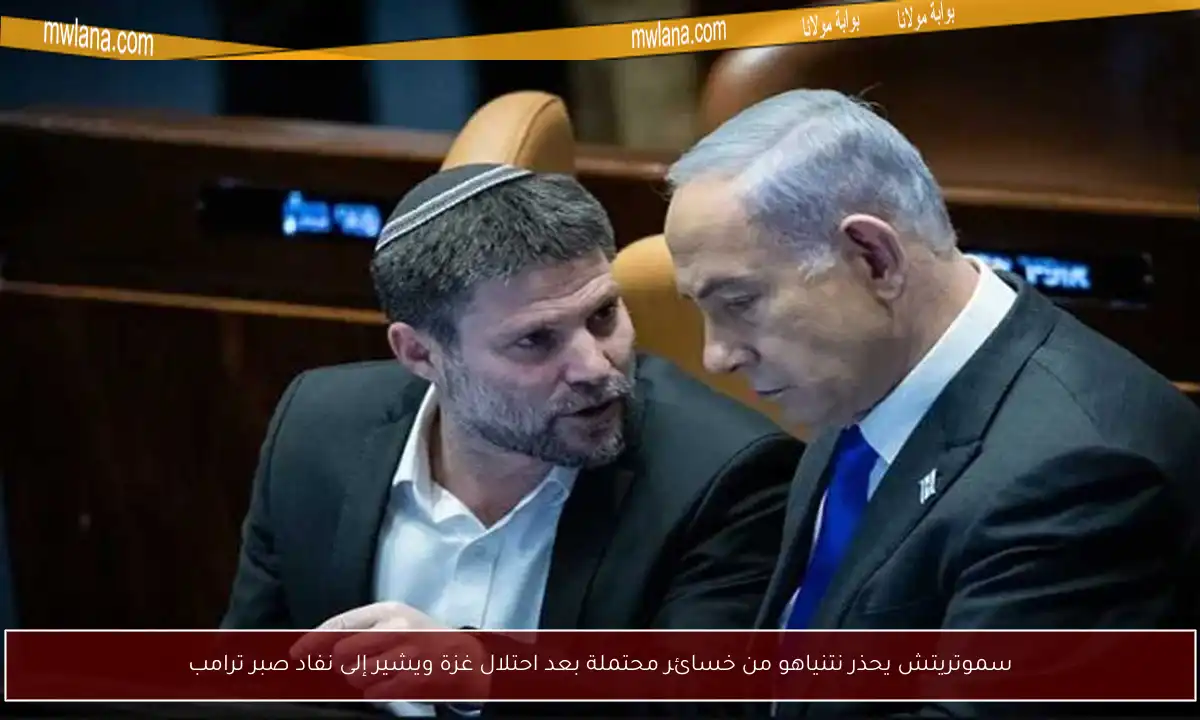 سموتريتش يحذر نتنياهو من خسائر محتملة بعد احتلال غزة ويشير إلى نفاد صبر ترامب