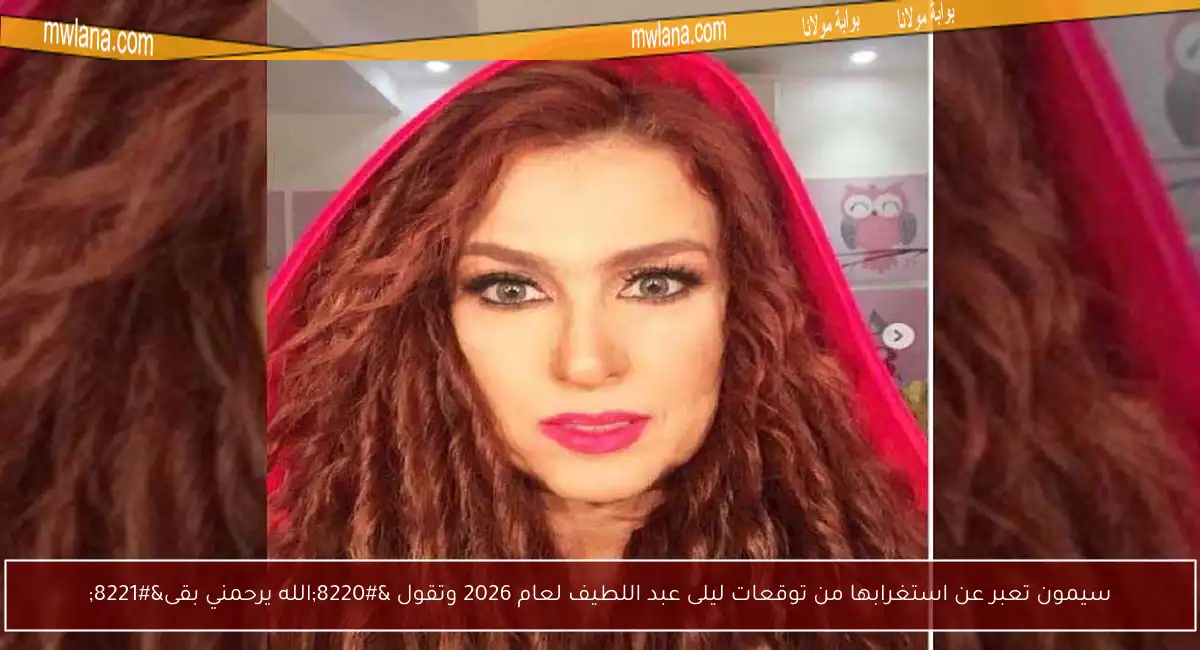 سيمون تعبر عن استغرابها من توقعات ليلى عبد اللطيف لعام 2026 وتقول “الله يرحمني بقى”