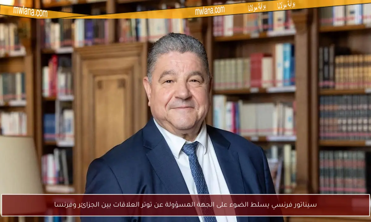 سيناتور فرنسي يسلط الضوء على الجهة المسؤولة عن توتر العلاقات بين الجزائر وفرنسا