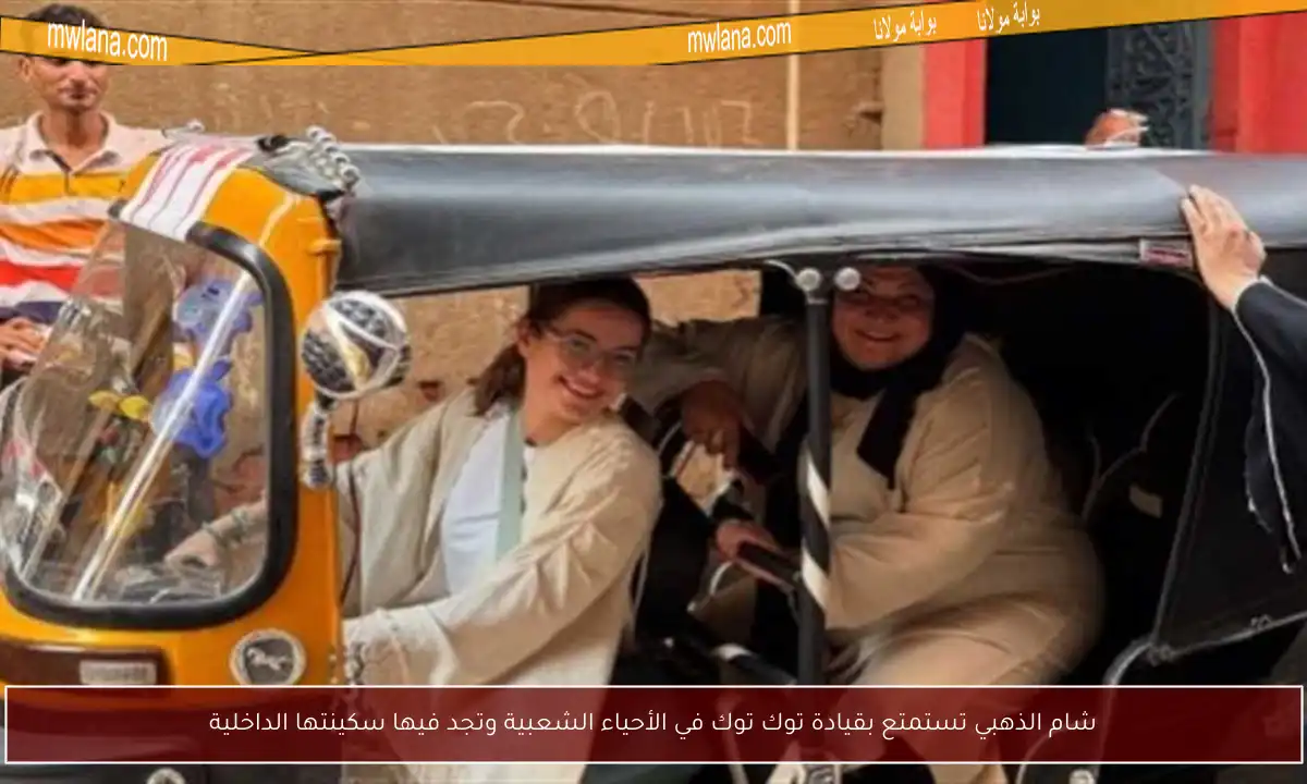 شام الذهبي تستمتع بقيادة توك توك في الأحياء الشعبية وتجد فيها سكينتها الداخلية
