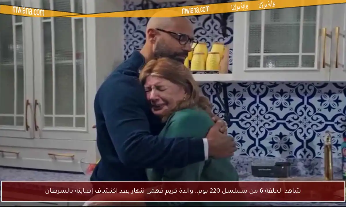 شاهد الحلقة 6 من مسلسل 220 يوم.. والدة كريم فهمي تنهار بعد اكتشاف إصابته بالسرطان