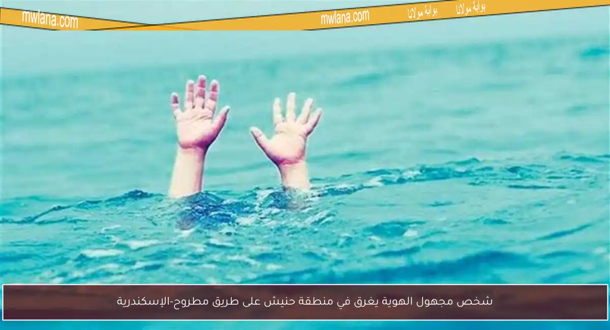 شخص مجهول الهوية يغرق في منطقة حنيش على طريق مطروح-الإسكندرية