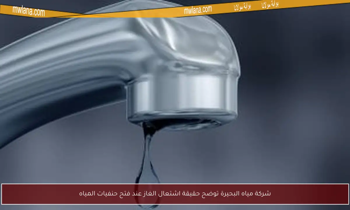 شركة مياه البحيرة توضح حقيقة اشتعال الغاز عند فتح حنفيات المياه