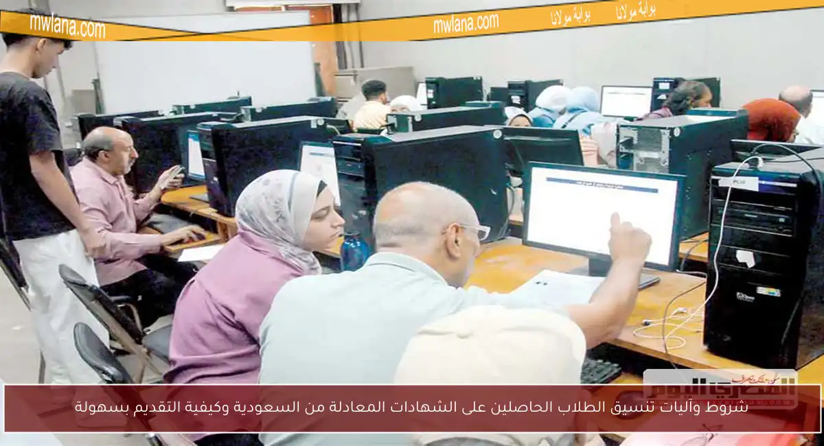 شروط وآليات تنسيق الطلاب الحاصلين على الشهادات المعادلة من السعودية وكيفية التقديم بسهولة