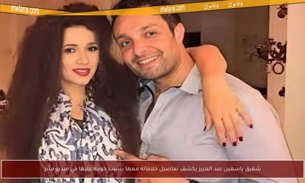 شقيق ياسمين عبد العزيز يكشف تفاصيل خلافاته معها بسبب خوفه عليها في فيديو مثير