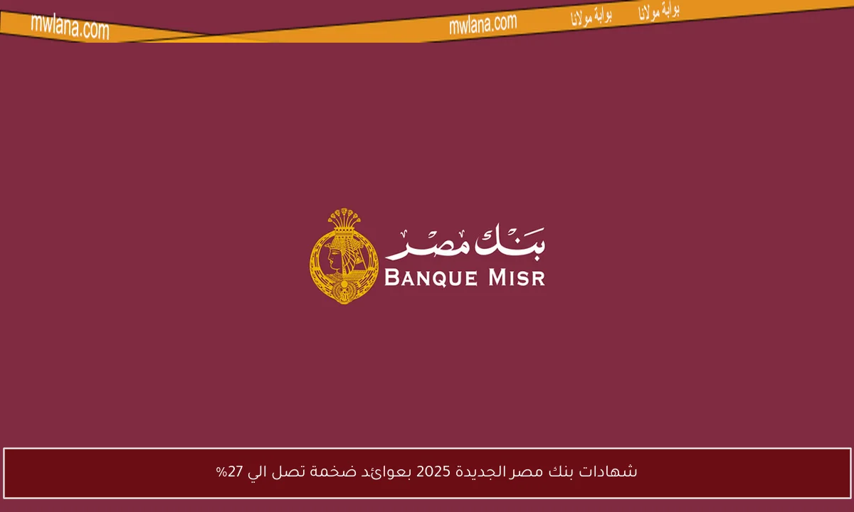 شهادات بنك مصر الجديدة 2025 بعوائد ضخمة تصل الي 27%