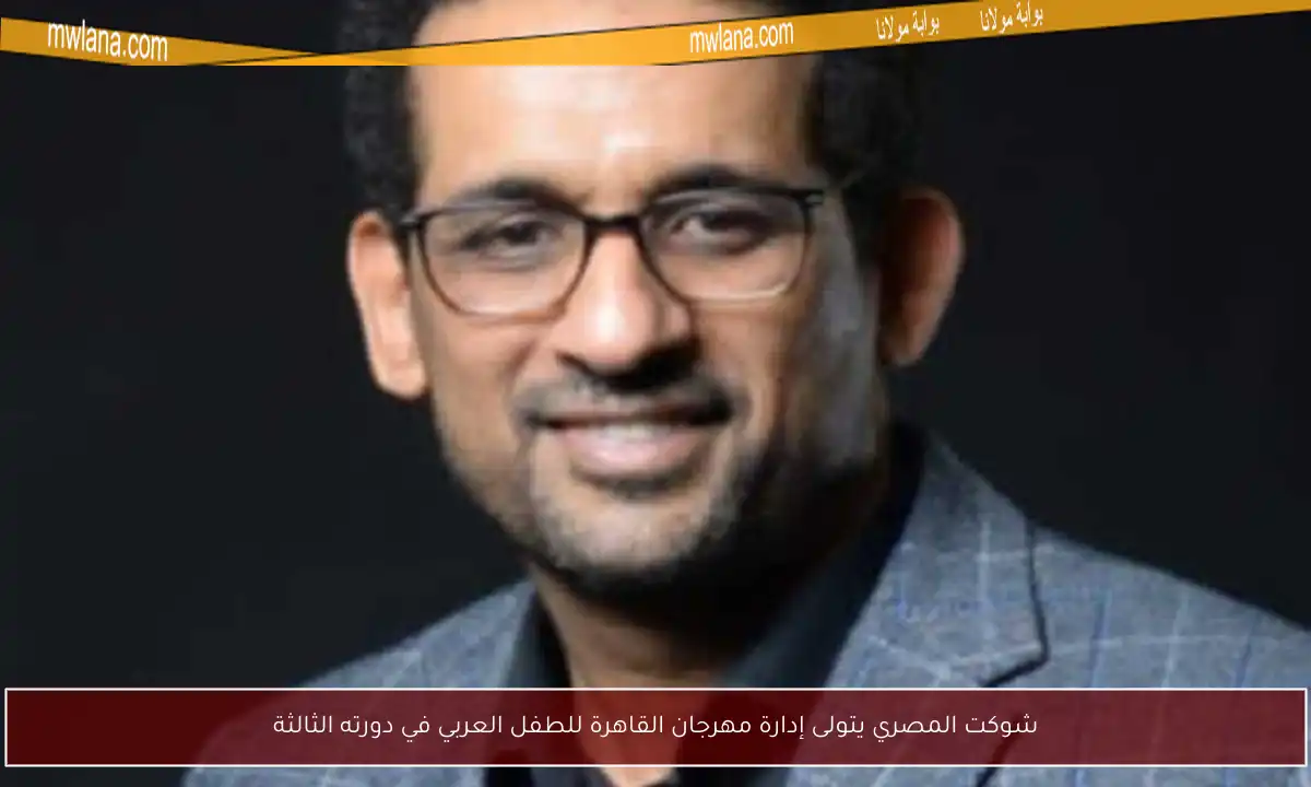 شوكت المصري يتولى إدارة مهرجان القاهرة للطفل العربي في دورته الثالثة