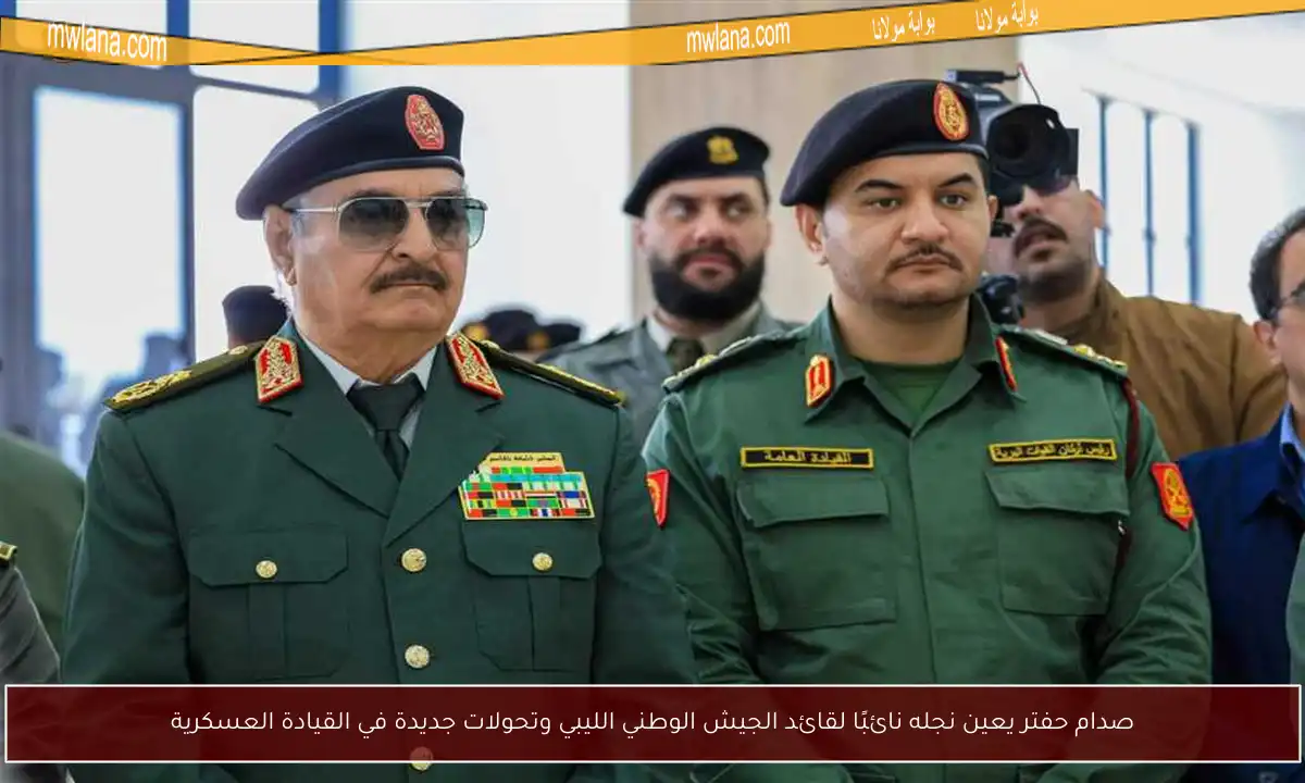 صدام حفتر يعين نجله نائبًا لقائد الجيش الوطني الليبي وتحولات جديدة في القيادة العسكرية