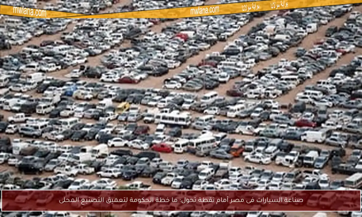 صناعة السيارات فى مصر أمام نقطة تحول: ما خطة الحكومة لتعميق التصنيع المحلى
