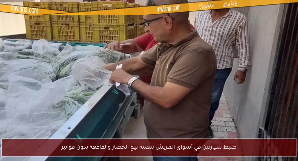 ضبط سيارتين في أسواق العريش بتهمة بيع الخضار والفاكهة بدون فواتير