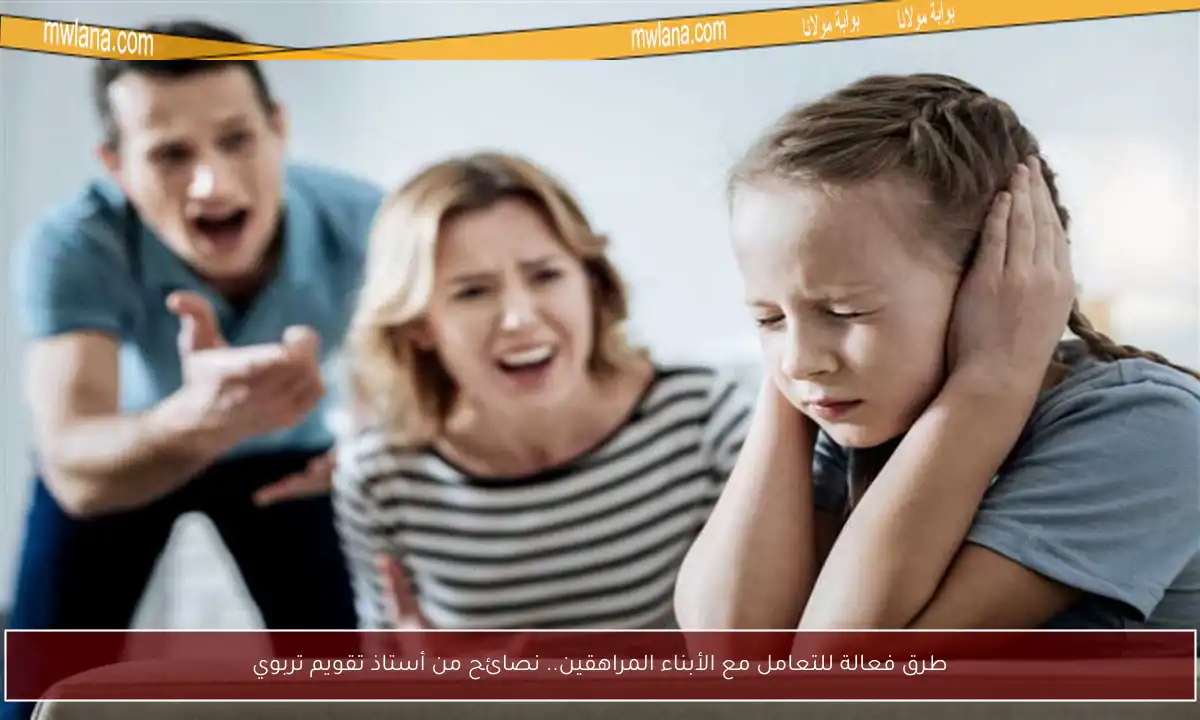 طرق فعالة للتعامل مع الأبناء المراهقين.. نصائح من أستاذ تقويم تربوي