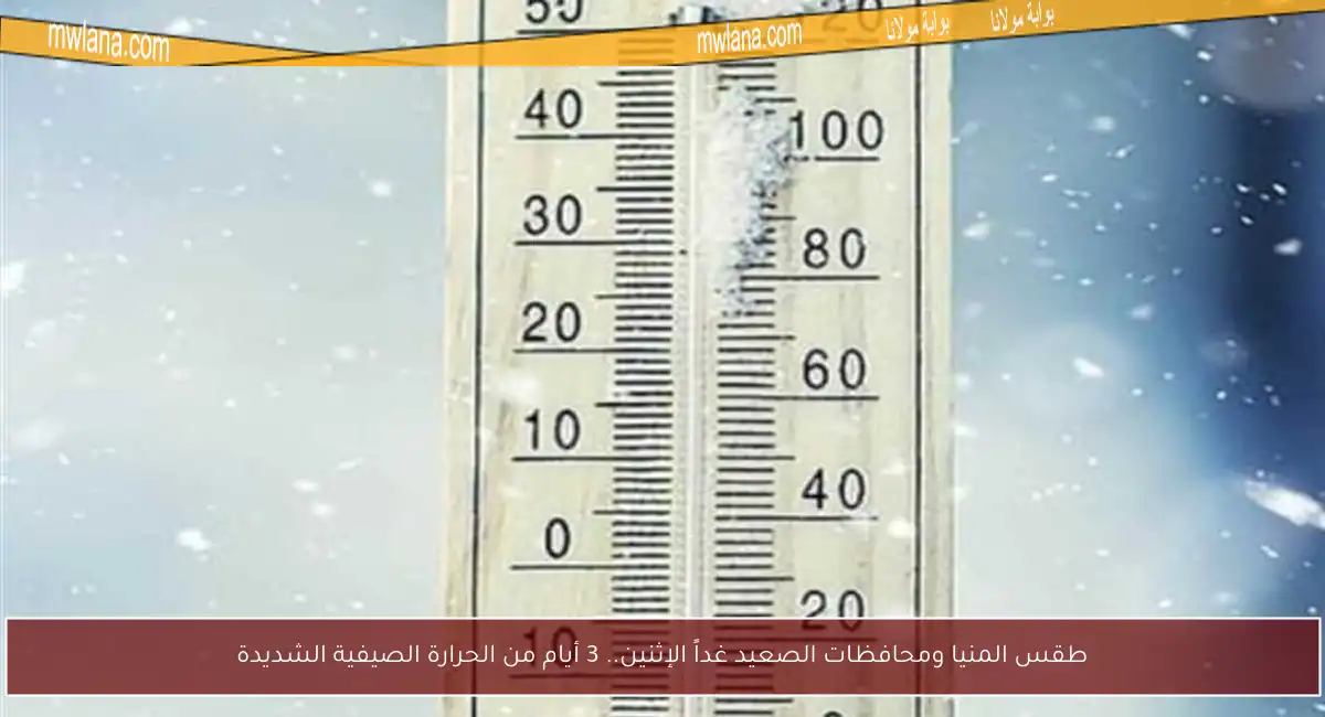 طقس المنيا ومحافظات الصعيد غداً الإثنين.. 3 أيام من الحرارة الصيفية الشديدة