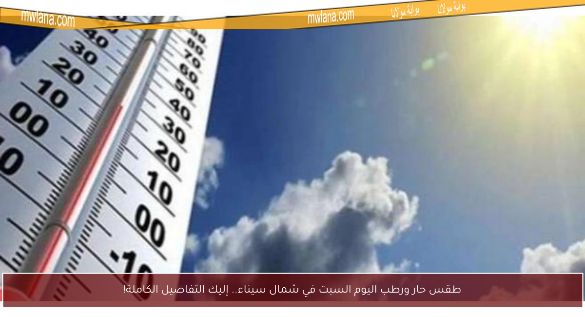 طقس حار ورطب اليوم السبت في شمال سيناء.. إليك التفاصيل الكاملة!