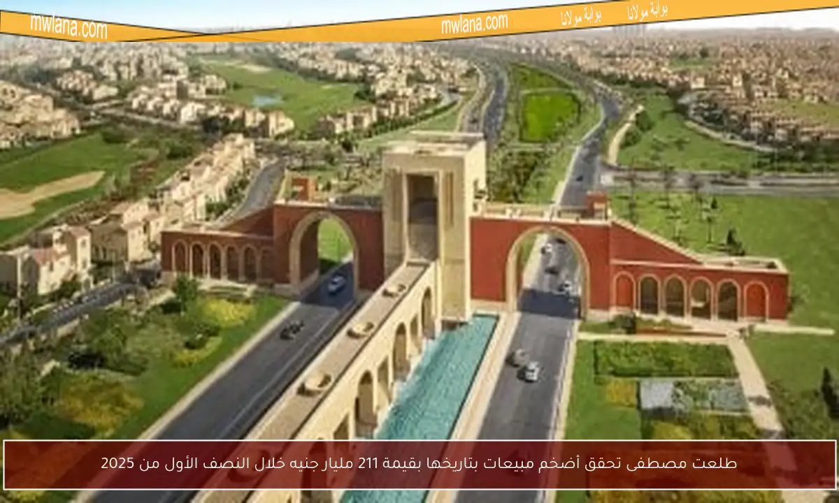 طلعت مصطفى تحقق أضخم مبيعات بتاريخها بقيمة 211 مليار جنيه خلال النصف الأول من 2025