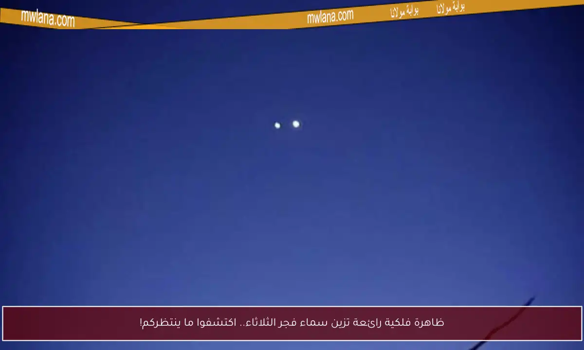 ظاهرة فلكية رائعة تزين سماء فجر الثلاثاء.. اكتشفوا ما ينتظركم!