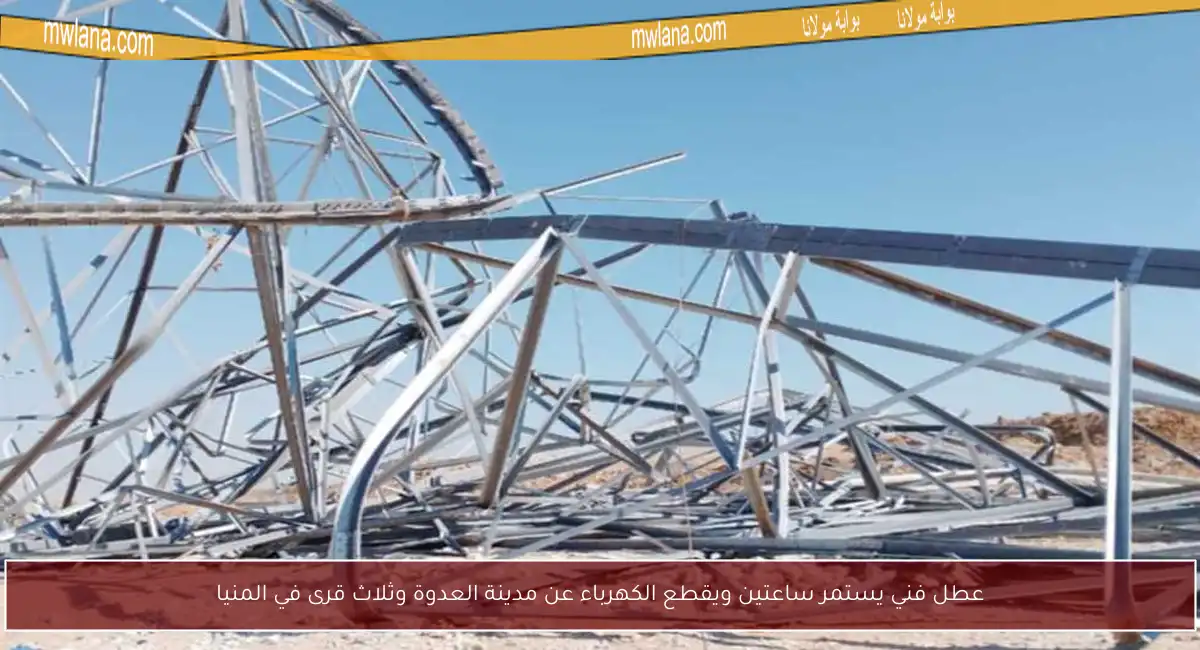 عطل فني يستمر ساعتين ويقطع الكهرباء عن مدينة العدوة وثلاث قرى في المنيا