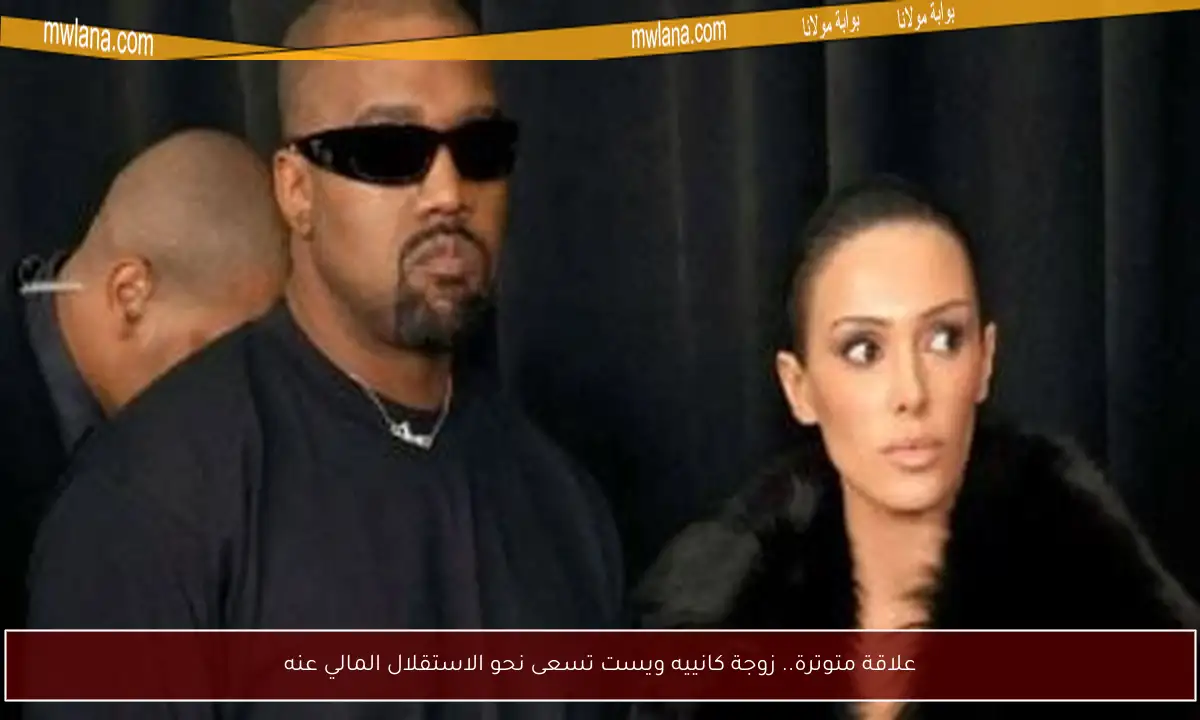 علاقة متوترة.. زوجة كانييه ويست تسعى نحو الاستقلال المالي عنه