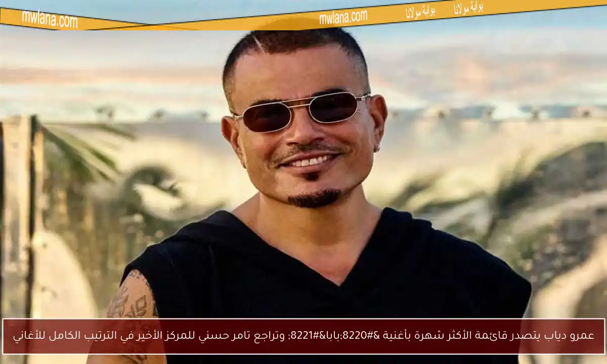 عمرو دياب يتصدر قائمة الأكثر شهرة بأغنية “بابا” وتراجع تامر حسني للمركز الأخير في الترتيب الكامل للأغاني