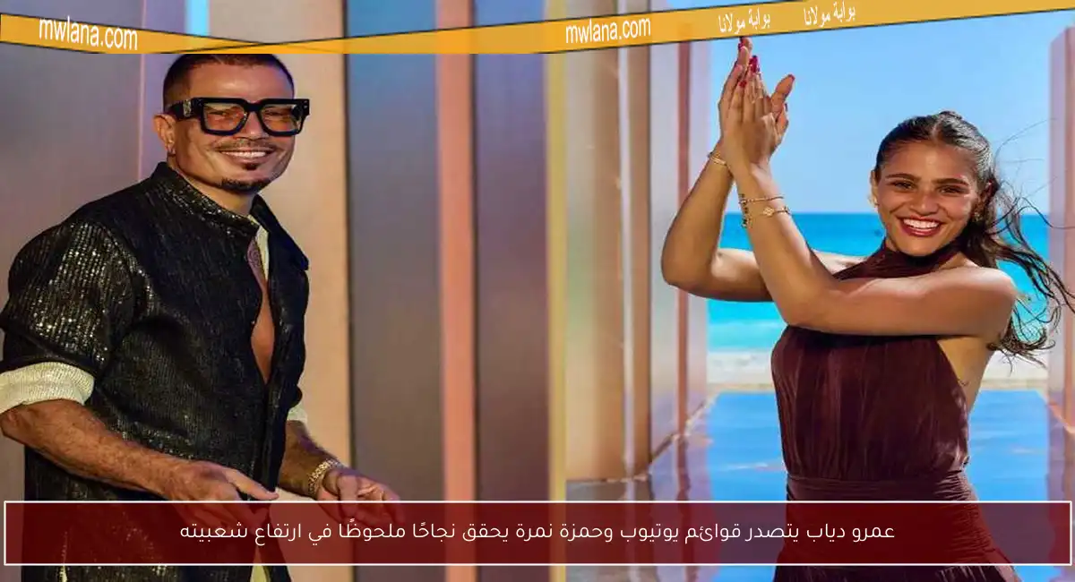 عمرو دياب يتصدر قوائم يوتيوب وحمزة نمرة يحقق نجاحًا ملحوظًا في ارتفاع شعبيته
