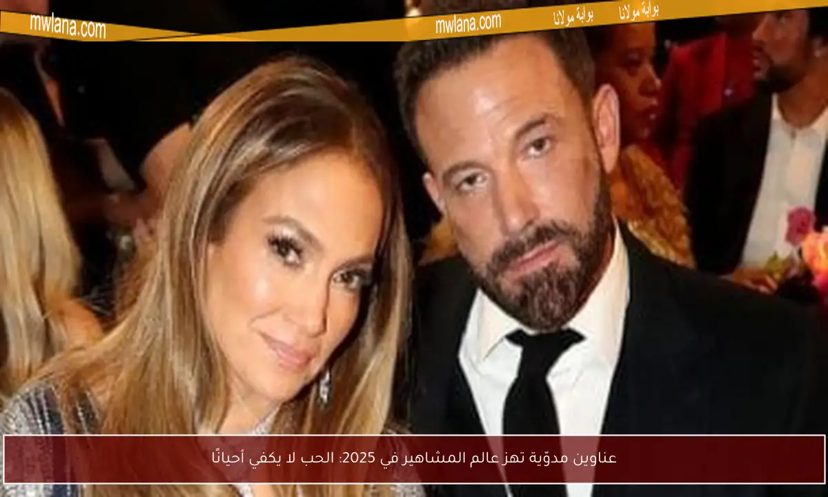 عناوين مدوّية تهز عالم المشاهير في 2025: الحب لا يكفي أحيانًا