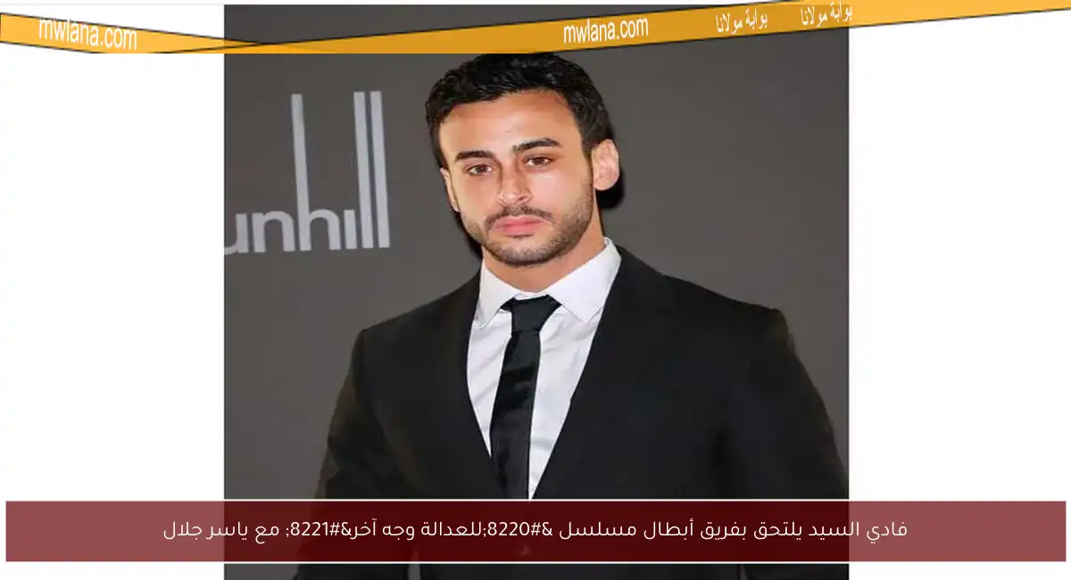 فادي السيد يلتحق بفريق أبطال مسلسل “للعدالة وجه آخر” مع ياسر جلال