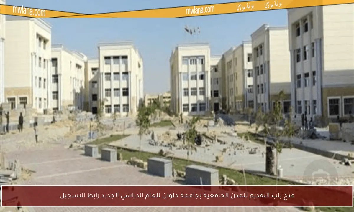 فتح باب التقديم للمدن الجامعية بجامعة حلوان للعام الدراسي الجديد رابط التسجيل