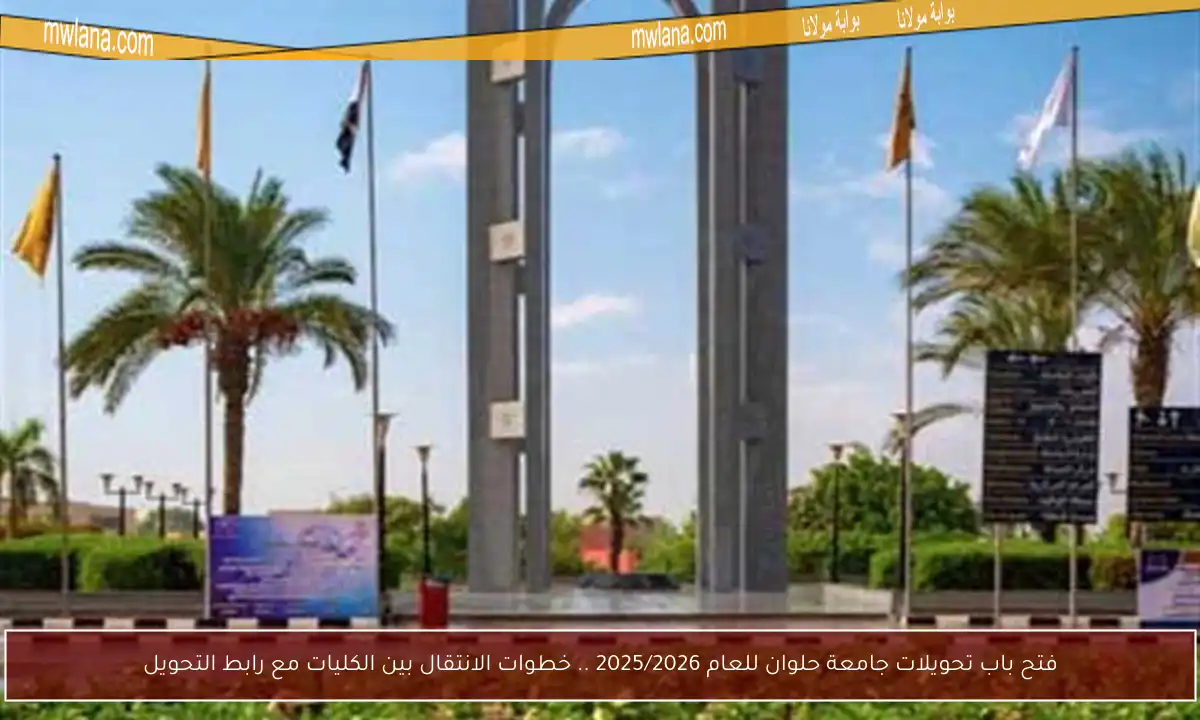 فتح باب تحويلات جامعة حلوان للعام 2025/2026 .. خطوات الانتقال بين الكليات مع رابط التحويل