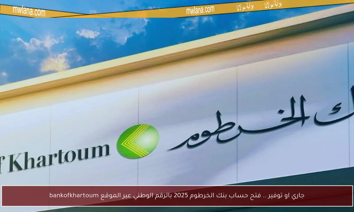 جاري او توفير .. فتح حساب بنك الخرطوم 2025 بالرقم الوطني عبر الموقع bankofkhartoum